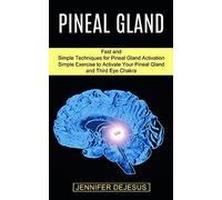 Pineal Gland: Simple Exercise to Activate Your Pineal Gland and Third Eye Chakra (Fast and Simple Techniques for Pineal Gland Activation)