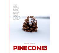 Pinecones: a Visual Journey capturing Nature's Intricate Beauty and Timeless Elegance Through the Symbolism of Pinecones - Coffee Table Picture Book or Perfect Gift for nature enthusiasts.