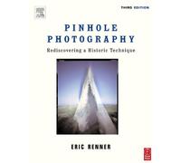 Pinhole Photography: From Historic Technique to Digital Application: Rediscovering a Historic Technique (Alternative Process Photography)