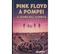 PINK FLOYD A POMPEI - IL SUONO DELL'ETERNITA' (il rock al tempo degli dei)