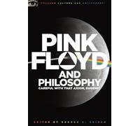 Pink Floyd and Philosophy: Careful with that Axiom, Eugene!: 30 (Popular Culture and Philosophy, 30)
