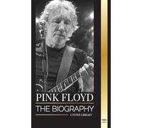 Pink Floyd: The Biography of the Greatest Band in Rock N' Roll History, their Music, Art and Wall (Artists)