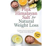 Pink Himalayan Salt for Natural Weight Loss: A Complete 21-Day Plan to Boost Metabolism, Curb Cravings, Improve Digestion, Support Hydration, and Burn Fat Naturally