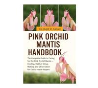 PINK ORCHID MANTIS: The Complete Guide to Caring for the Pink Orchid Mantis - Feeding, Habitat Setup, Mating, and Observation for Exotic Insect Keepers