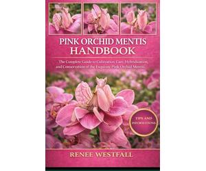PINK ORCHID MENTIS HANDBOOK: The Complete Guide to Cultivation, Care, Hybridization, and Conservation of the Exquisite Pink Orchid Mentis.