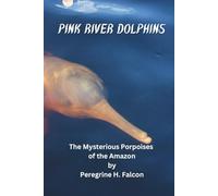 Pink River Dolphins: The Mysterious Porpoises of the Amazon: 3 (The Vanishing Animal Chronicles)