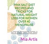 PINK SALT DIET RECIPES AND TRICKS FOR NATURAL WEIGHT LOSS FOR WOMEN OVER 40 MENOPAUSE: A Mineral-Rich, Anti-Inflammatory Cookbook to Burn Fat ... and Boost Flavor Without Processed Salt