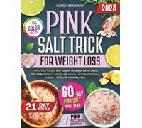 Pink Salt Trick for Weight Loss 2025: Mineral-Rich Recipes with Organic Himalayan Salt to Detox Your Body, Balance Cravings, and Elevate Everyday Wellness-Includes a 60-Day Pink Salt Meal Plan