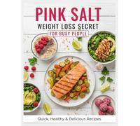 Pink Salt Weight Loss Secret for Busy People: Quick and Easy Pink Salt Cookbook for Healthy Weight Loss, Simple Meal Prep, and Delicious Recipes for Busy Lifestyles