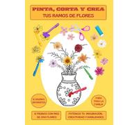 Pinta, Corta y Crea - Tus propios RAMOS DE FLORES: 12 diseños diferentes y más de 200 flores para crear tus floreros junto a toda la familia.