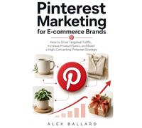 Pinterest Marketing for E-commerce Brands: How to Drive Targeted Traffic, Increase Product Sales, and Build a High-Converting Pinterest Strategy