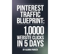 Pinterest Traffic Blueprint: 1,000 Website Clicks in 5 Days: Drive actual traffic for bloggers and business owners