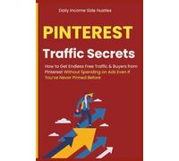 Pinterest Traffic Secrets: How to Get Endless Free Traffic & Buyers from Pinterest Without Spending on Ads Even If You’ve Never Pinned Before (Social Media Traffic Secrets Bundle)