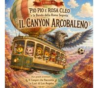 Pio Pio e Rosa Cleo e la Banda della Roma Segreta - Il Canyon Arcobaleno: Due grandi avventure in America: Il Canyon che Racconta e Le Luci di Los Angeles (Le avventure di Pio Pio e Rosa Cleo)