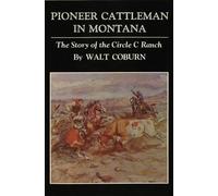 Pioneer Cattleman in Montana: The Story of the Circle C Ranch
