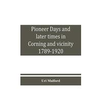 Pioneer days and later times in Corning and vicinity, 1789-1920