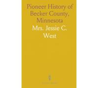 Pioneer History of Becker County, Minnesota: Including Natural History (Mineral, Vegetable, Animal) and Early Settlement
