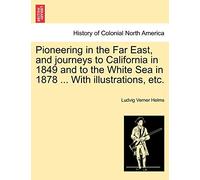 Pioneering in the Far East, and journeys to California in 1849 and to the White Sea in 1878 ... With illustrations, etc.