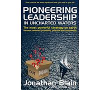Pioneering Leadership in Uncharted Waters: The Most Powerful Strategy on Earth - Harness Unlimited Possibility, Potential and Opportunity