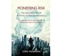 Pioneering Risk: The Evolution of the Institute of Risk Management (Clive Thompson)