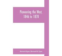 Pioneering the West, 1846 to 1878: Major Howard Egan's diary: also thrilling experiences of pre-frontier life among Indians, their traits, civil and ... autobiography, inter-related to his father's