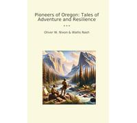 Pioneers of Oregon: Tales of Adventure and Resilience (Classic Books)