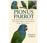 PIONUS PARROT: Everything You Need to Know About Diet, Health, Habitat, and Training for a Happy Pionus Parrot