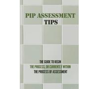 PIP Assessment Tips: The Guide To Begin The Process, Or Currently Within The Process Of Assessment: Pip Assessment Questions
