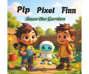 Pip,Finn&PixelSavetheGarden: AnEco-TechAdventureaboutTeamworkandKindIdeas: 1 (Pip, Finn and Pixel Adventures)