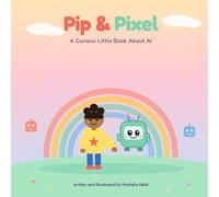 Pip & Pixel - A Curious Little Book About AI: A Curious Little Book About AI - A Cuddly Introduction to Robots, Agents, and Artificial Intelligence for Kids Ages 4-6