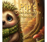 Pip’s Quiet Journey to Friendship: A Heartwarming Story About Kindness, Courage & Finding a True Friend: A gentle story about shyness, empathy, and making friends for kids 3-7