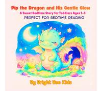 Pip the Dragon and His Gentle Glow: A Sweet Bedtime Story for Toddlers Ages 1-3