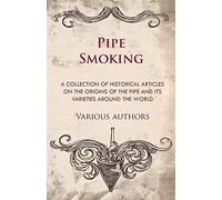 Pipe Smoking - A Collection of Historical Articles on the Origins of the Pipe and Its Varieties Around the World
