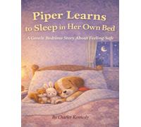 Piper Learns to Sleep in Her Own Bed: A Gentle Bedtime Story About Feeling Safe