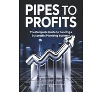 Pipes to Profits: The Complete Guide to Building, Growing, and Protecting a Profitable Plumbing Business