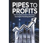 Pipes to Profits: The Complete Guide to Building, Growing, and Protecting a Profitable Plumbing Business