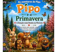 Pipo e a Primavera: A Estação Mais Bonita na Floresta: Uma encantadora história infantil sobre amizade, natureza e pequenas atitudes que podem mudar o mundo. (As Aventuras de Pipo)