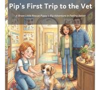 Pip's First Trip to the Vet: A Brave Little Rescue Puppy's Big Adventure in Feeling Better (Pip the Rescue Pup)