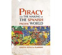 Piracy and the Making of the Spanish Pacific World (The Early Modern Americas)