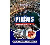 PIRÄUS REISEFÜHRER 2026: Von antiker Geschichte bis hin zu modernen Abenteuern, Attraktionen, versteckten Juwelen, Top-Restaurants und lokaler Kultur ... und unvergessliches griechisches Erlebnis
