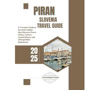 PIRAN TRAVEL GUIDE: A Traveler’s Guide to Slovenia’s Hidden Gem: Discover Piran’s History, Culture, Coastal Beauty, and Unforgettable Experiences