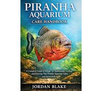 Piranha Aquarium Care Handbook: A Complete Guide to Setting Up, Maintaining, Feeding, and Enjoying Your Piranha Aquarium Safely and Successfully