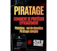 PIRATAGE : comment se protéger efficacement: Phishing, vol de données, piratage de compte, mots de passe, faux SMS, faux appels bancaires, ransomware ... et vos proches. (Se protéger du piratage)