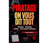 PIRATAGE. ON VOUS DIT TOUT: Phishing, smishing, vishing, faux support technique, piratage de compte, vol de mots de passe, arnaques en ligne et ... simplement (Se protéger du piratage)