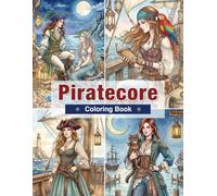 Piratecore Coloring Book for Adults: Female Pirates, Treasure Maps, Gothic Ships, Ocean Fantasy, and Nautical Adventures