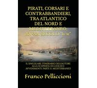 PIRATI, CORSARI E CONTRABBANDIERI, TRA ATLANTICO DEL NORD E MEDITERRANEO, XV-XX SECOLO "b/w": IL SINGOLARE ITINERARIO DELL'AUTORE ALLA SCOPERTA DI LUOGHI E AVVENIMENTI. PARTE II. MEDITERRANEO