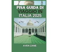PISA, GUIDA DI VIAGGIO IN ITALIA 2025: Un manuale completo per esplorare con facilità la storia, la cultura e i tesori nascosti della città