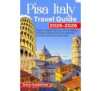 PISA ITALY TRAVEL GUIDE 2025 - 2026: Explore insider secrets, iconic sights, cultural experiences, unforgettable activities and Pisa adventure