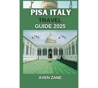 PISA, ITALY TRAVEL GUIDE 2025: A Complete Manual for Exploring the City’s History, Culture, and Hidden Gems with Ease (Aven Zane Travels)