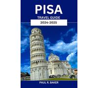 PISA TRAVEL GUIDE 2024-2025: Exploring Tuscany's Secret Corners: Comprehensive Guide, Expert Advice, and Italy's Hidden Gems